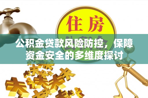 蒲江公积金贷款风险防控，保障资金安全的多维度探讨