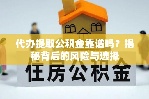 蒲江代办提取公积金靠谱吗？揭秘背后的风险与选择