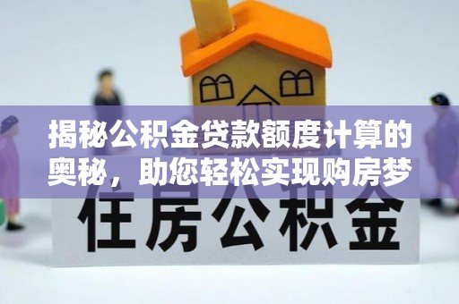 蒲江揭秘公积金贷款额度计算的奥秘，助您轻松实现购房梦想