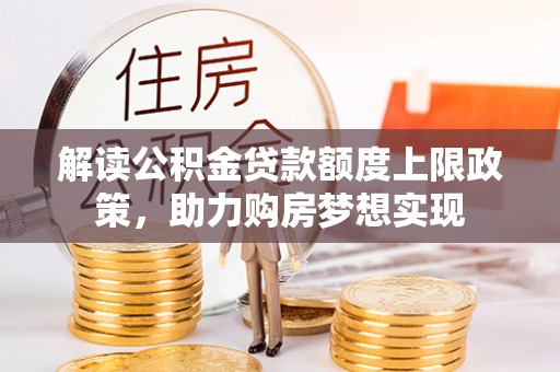 蒲江解读公积金贷款额度上限政策，助力购房梦想实现