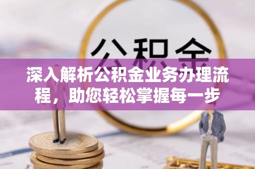 蒲江深入解析公积金业务办理流程，助您轻松掌握每一步