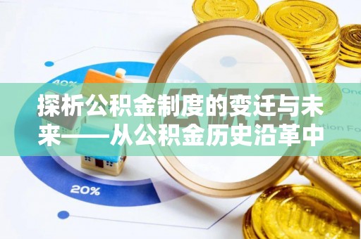 蒲江探析公积金制度的变迁与未来——从公积金历史沿革中读懂社会福利发展