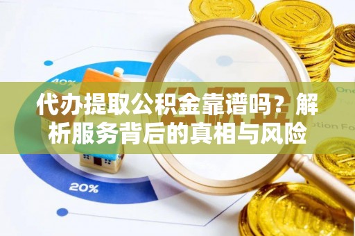 蒲江代办提取公积金靠谱吗？解析服务背后的真相与风险