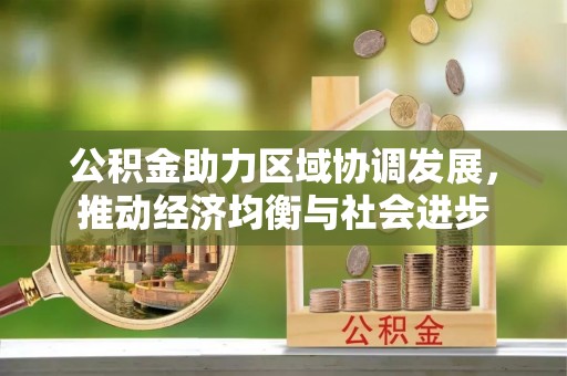 蒲江公积金助力区域协调发展，推动经济均衡与社会进步