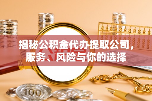 蒲江揭秘公积金代办提取公司，服务、风险与你的选择