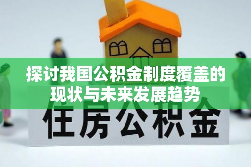 蒲江探讨我国公积金制度覆盖的现状与未来发展趋势
