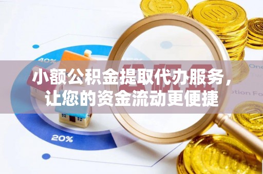 蒲江小额公积金提取代办服务，让您的资金流动更便捷