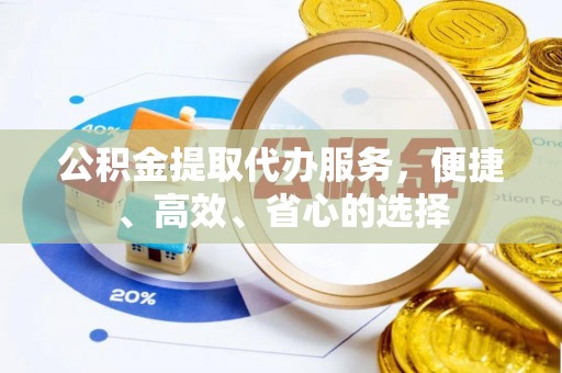 蒲江公积金提取代办服务，便捷、高效、省心的选择