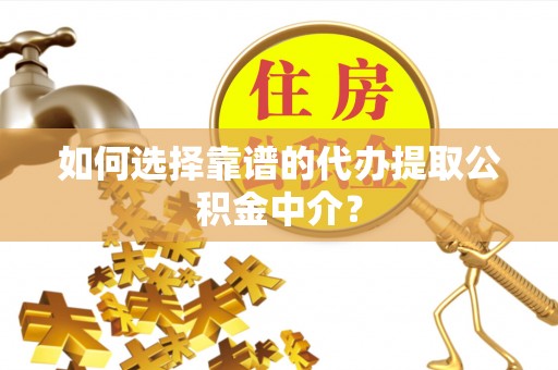 蒲江如何选择靠谱的代办提取公积金中介？