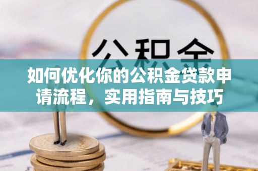 蒲江如何优化你的公积金贷款申请流程，实用指南与技巧