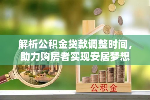 蒲江解析公积金贷款调整时间，助力购房者实现安居梦想
