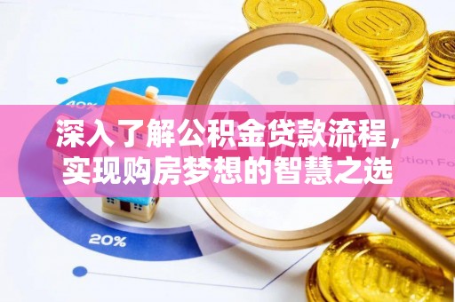 蒲江深入了解公积金贷款流程，实现购房梦想的智慧之选