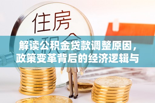 蒲江解读公积金贷款调整原因，政策变革背后的经济逻辑与民生影响